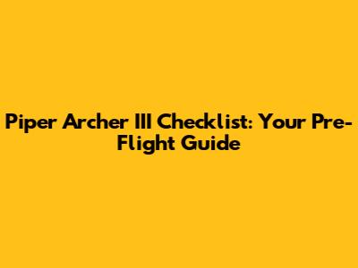 Piper Archer III Checklist: Your Pre-Flight Guide