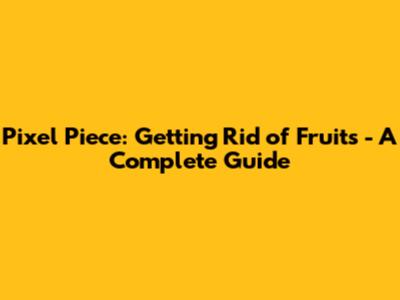Pixel Piece: Getting Rid of Fruits - A Complete Guide