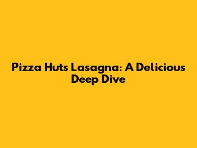 Pizza Hut's Lasagna: A Delicious Deep Dive