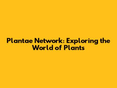 Plantae Network: Exploring the World of Plants