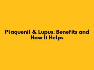 Plaquenil & Lupus: Benefits and How It Helps