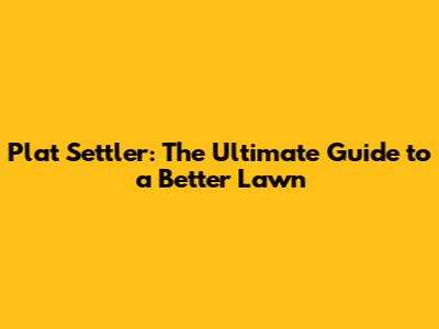 Plat Settler: The Ultimate Guide to a Better Lawn
