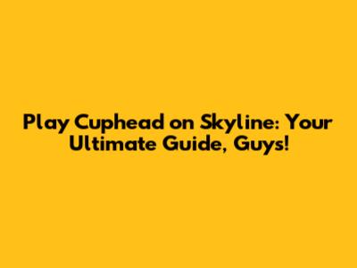 Play Cuphead on Skyline: Your Ultimate Guide, Guys!