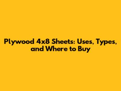 Plywood 4x8 Sheets: Uses, Types, and Where to Buy