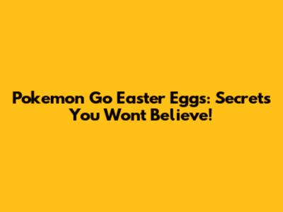 Pokemon Go Easter Eggs: Secrets You Won't Believe!