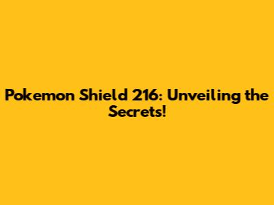 Pokemon Shield 216: Unveiling the Secrets!