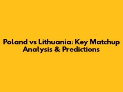 Poland vs Lithuania: Key Matchup Analysis & Predictions