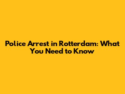 Police Arrest in Rotterdam: What You Need to Know