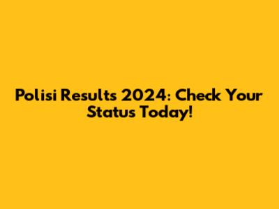 Polisi Results 2024: Check Your Status Today!