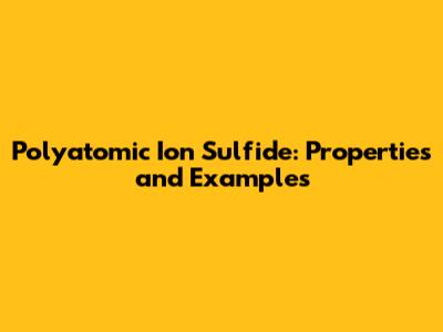 Polyatomic Ion Sulfide: Properties and Examples