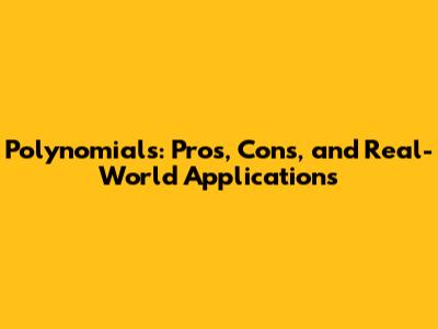 Polynomials: Pros, Cons, and Real-World Applications