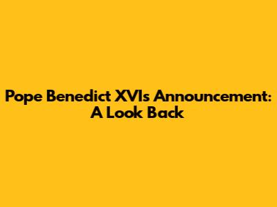 Pope Benedict XVI's Announcement: A Look Back