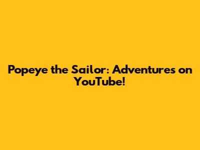 Popeye the Sailor: Adventures on YouTube!
