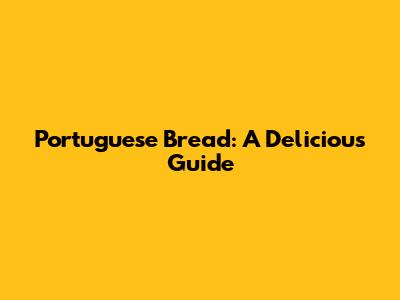 Portuguese Bread: A Delicious Guide