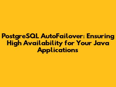 PostgreSQL AutoFailover: Ensuring High Availability for Your Java Applications