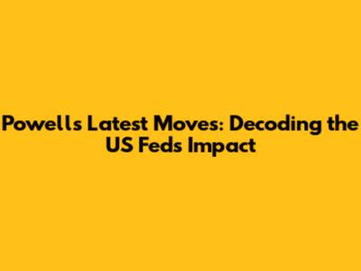 Powell's Latest Moves: Decoding the US Fed's Impact