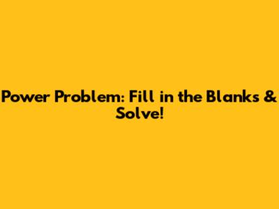 Power Problem: Fill in the Blanks & Solve!