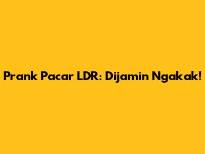 Prank Pacar LDR: Dijamin Ngakak!