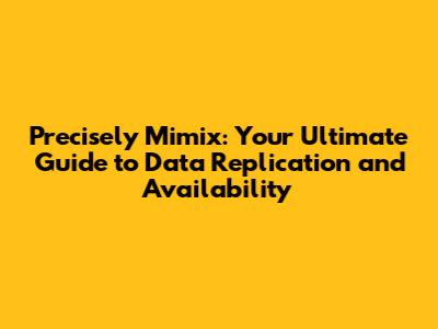 Precisely Mimix: Your Ultimate Guide to Data Replication and Availability