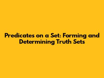 Predicates on a Set: Forming and Determining Truth Sets