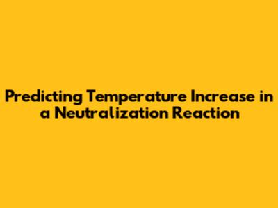 Predicting Temperature Increase in a Neutralization Reaction
