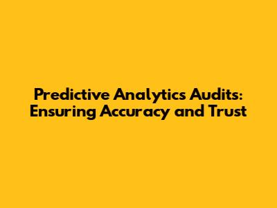Predictive Analytics Audits: Ensuring Accuracy and Trust