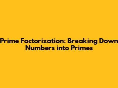 Prime Factorization: Breaking Down Numbers into Primes