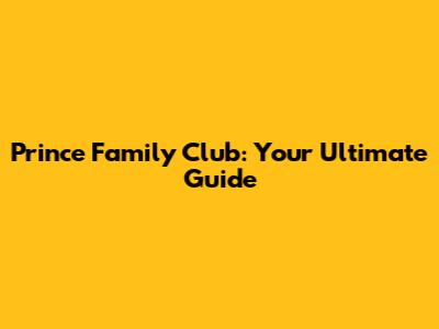 Prince Family Club: Your Ultimate Guide