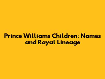 Prince William's Children: Names and Royal Lineage