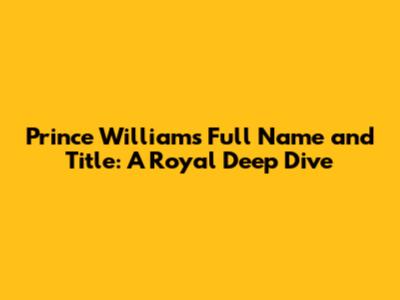 Prince William's Full Name and Title: A Royal Deep Dive