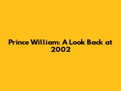 Prince William: A Look Back at 2002