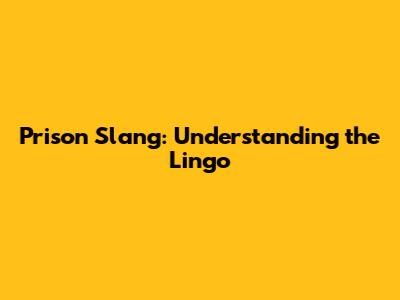 Prison Slang: Understanding the Lingo