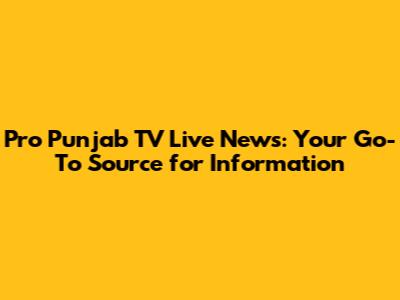 Pro Punjab TV Live News: Your Go-To Source for Information