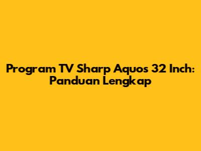 Program TV Sharp Aquos 32 Inch: Panduan Lengkap