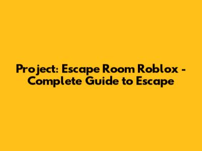Project: Escape Room Roblox - Complete Guide to Escape