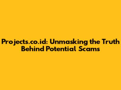 Projects.co.id: Unmasking the Truth Behind Potential Scams