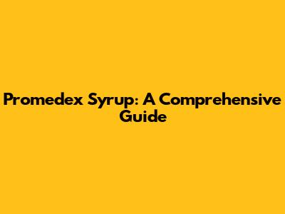 Promedex Syrup: A Comprehensive Guide