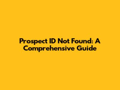 Prospect ID Not Found: A Comprehensive Guide