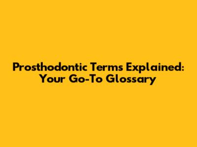 Prosthodontic Terms Explained: Your Go-To Glossary