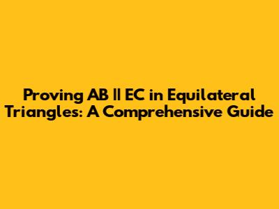 Proving AB || EC in Equilateral Triangles: A Comprehensive Guide