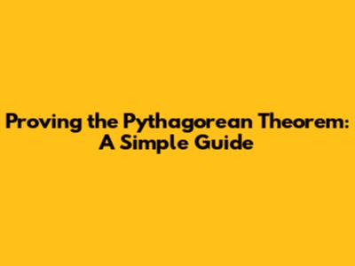 Proving the Pythagorean Theorem: A Simple Guide