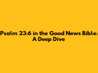 Psalm 23:6 in the Good News Bible: A Deep Dive