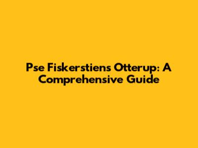 Pse Fiskerstiens Otterup: A Comprehensive Guide