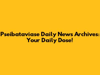 Pseibataviase Daily News Archives: Your Daily Dose!
