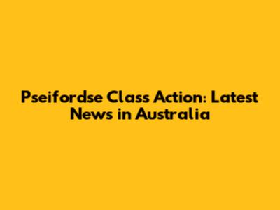 Pseifordse Class Action: Latest News in Australia