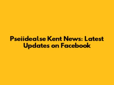 Pseiidealse Kent News: Latest Updates on Facebook