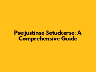 Pseijustinse Setucker'se: A Comprehensive Guide