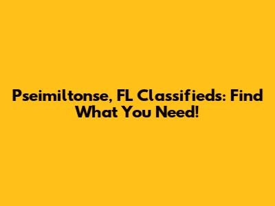 Pseimiltonse, FL Classifieds: Find What You Need!