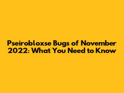 Pseirobloxse Bugs of November 2022: What You Need to Know