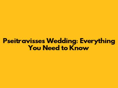 Pseitravisse's Wedding: Everything You Need to Know